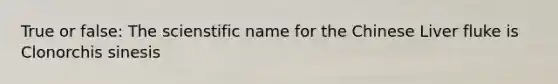 True or false: The scienstific name for the Chinese Liver fluke is Clonorchis sinesis