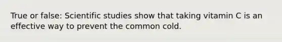 True or false: Scientific studies show that taking vitamin C is an effective way to prevent the common cold.