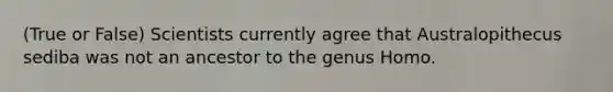 (True or False) Scientists currently agree that Australopithecus sediba was not an ancestor to the genus Homo.