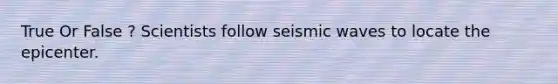 True Or False ? Scientists follow <a href='https://www.questionai.com/knowledge/kRzCHPc0qf-seismic-waves' class='anchor-knowledge'>seismic waves</a> to locate the epicenter.