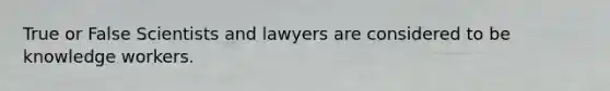 True or False Scientists and lawyers are considered to be knowledge workers.