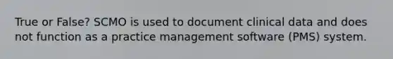 True or False? SCMO is used to document clinical data and does not function as a practice management software (PMS) system.