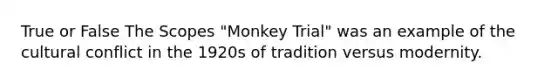 True or False The Scopes "Monkey Trial" was an example of the cultural conflict in the 1920s of tradition versus modernity.