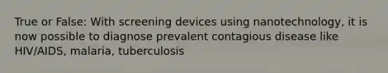 True or False: With screening devices using nanotechnology, it is now possible to diagnose prevalent contagious disease like HIV/AIDS, malaria, tuberculosis