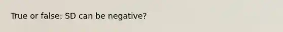 True or false: SD can be negative?