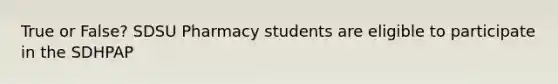 True or False? SDSU Pharmacy students are eligible to participate in the SDHPAP