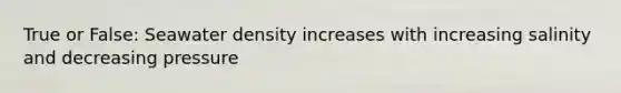 True or False: Seawater density increases with increasing salinity and decreasing pressure