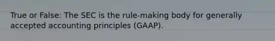 True or False: The SEC is the rule-making body for generally accepted accounting principles (GAAP).