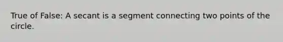 True of False: A secant is a segment connecting two points of the circle.