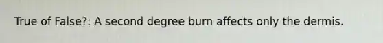 True of False?: A second degree burn affects only the dermis.