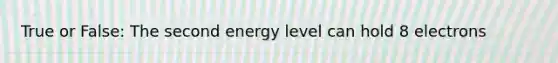 True or False: The second energy level can hold 8 electrons