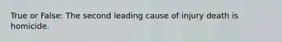 True or False: The second leading cause of injury death is homicide.
