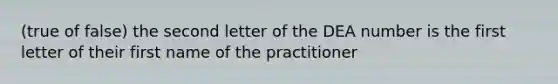 (true of false) the second letter of the DEA number is the first letter of their first name of the practitioner