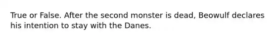 True or False. After the second monster is dead, Beowulf declares his intention to stay with the Danes.