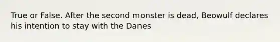 True or False. After the second monster is dead, Beowulf declares his intention to stay with the Danes