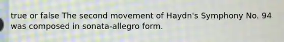 true or false The second movement of Haydn's Symphony No. 94 was composed in sonata-allegro form.