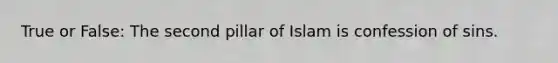 True or False: The second pillar of Islam is confession of sins.