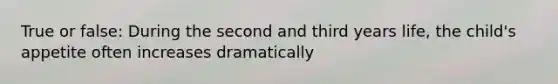True or false: During the second and third years life, the child's appetite often increases dramatically
