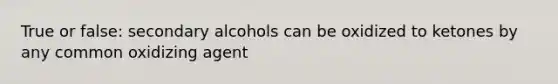 True or false: secondary alcohols can be oxidized to ketones by any common oxidizing agent