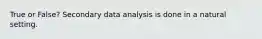 True or False? Secondary data analysis is done in a natural setting.