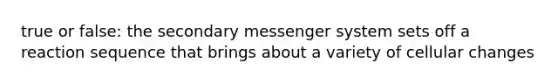 true or false: the secondary messenger system sets off a reaction sequence that brings about a variety of cellular changes