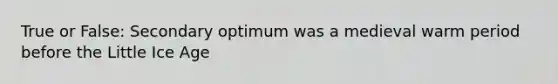 True or False: Secondary optimum was a medieval warm period before the Little Ice Age