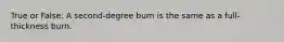 True or False: A second-degree burn is the same as a full-thickness burn.