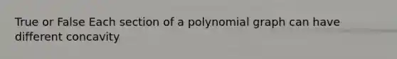 True or False Each section of a polynomial graph can have different concavity