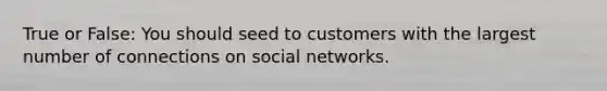 True or False: You should seed to customers with the largest number of connections on social networks.