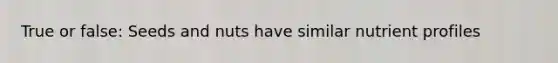 True or false: Seeds and nuts have similar nutrient profiles