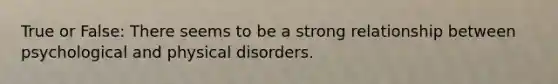 True or False: There seems to be a strong relationship between psychological and physical disorders.