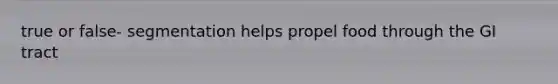 true or false- segmentation helps propel food through the GI tract