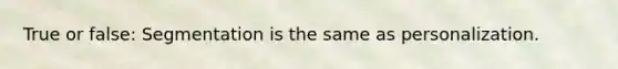 True or false: Segmentation is the same as personalization.