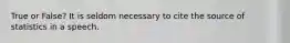 True or False? It is seldom necessary to cite the source of statistics in a speech.