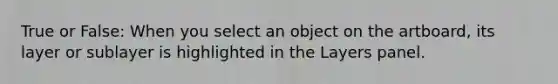 True or False: When you select an object on the artboard, its layer or sublayer is highlighted in the Layers panel.