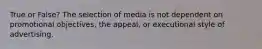 True or False? The selection of media is not dependent on promotional objectives, the appeal, or executional style of advertising.