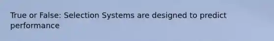 True or False: Selection Systems are designed to predict performance