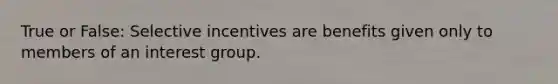 True or False: Selective incentives are benefits given only to members of an interest group.