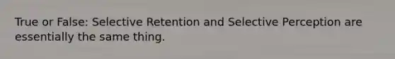 True or False: Selective Retention and Selective Perception are essentially the same thing.