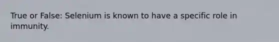 True or False: Selenium is known to have a specific role in immunity.