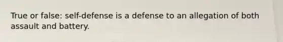 True or false: self-defense is a defense to an allegation of both assault and battery.