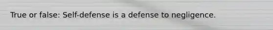 True or false: Self-defense is a defense to negligence.