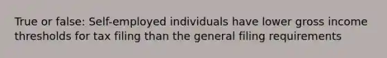 True or false: Self-employed individuals have lower gross income thresholds for tax filing than the general filing requirements