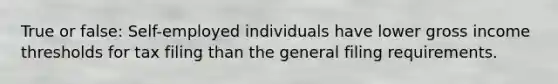 True or false: Self-employed individuals have lower gross income thresholds for tax filing than the general filing requirements.