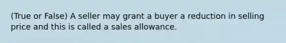 (True or False) A seller may grant a buyer a reduction in selling price and this is called a sales allowance.