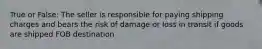 True or False: The seller is responsible for paying shipping charges and bears the risk of damage or loss in transit if goods are shipped FOB destination