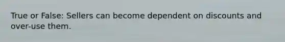 True or False: Sellers can become dependent on discounts and over-use them.
