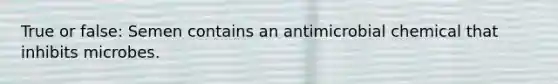 True or false: Semen contains an antimicrobial chemical that inhibits microbes.