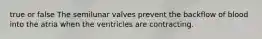 true or false The semilunar valves prevent the backflow of blood into the atria when the ventricles are contracting.