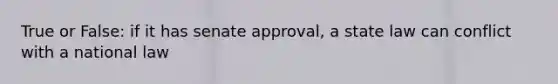 True or False: if it has senate approval, a state law can conflict with a national law